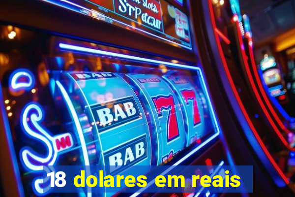 18 dolares em reais